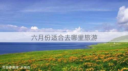 六月份适合去哪里旅游