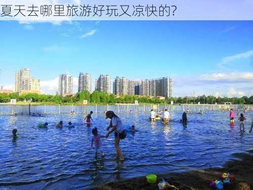 夏天去哪里旅游好玩又凉快的?